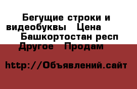 Бегущие строки и видеобуквы › Цена ­ 4 900 - Башкортостан респ. Другое » Продам   